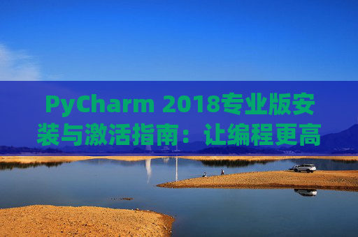 PyCharm 2018专业版安装与激活指南：让编程更高效